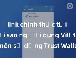 link chính thức tải ví trust Tại sao người dùng Việt Nam nên sử dụng Trust Wallet? Lợi ích và rủi ro