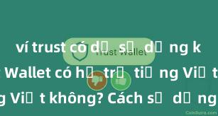 ví trust có dễ sử dụng không Trust Wallet có hỗ trợ tiếng Việt không? Cách sử dụng dễ dàng