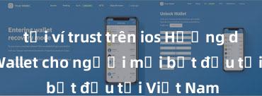 tải ví trust trên ios Hướng dẫn Trust Wallet cho người mới bắt đầu tại Việt Nam