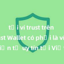 tải ví trust trên ios Trust Wallet có phải là ví điện tử uy tín tại Việt Nam không?