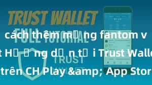 cách thêm mạng fantom vào ví trust Hướng dẫn tải Trust Wallet trên CH Play & App Store tại Việt Nam