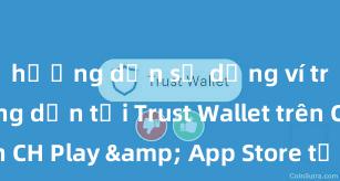 hướng dẫn sử dụng ví trust Hướng dẫn tải Trust Wallet trên CH Play & App Store tại Việt Nam