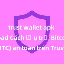 trust wallet apk download Cách lưu trữ Bitcoin (BTC) an toàn trên Trust Wallet tại Việt Nam