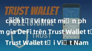 cách tải ví trust miễn phí Cách tham gia DeFi trên Trust Wallet tại Việt Nam