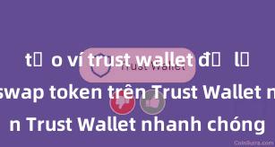 tạo ví trust wallet để lưu nft Cách swap token trên Trust Wallet nhanh chóng