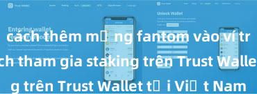 cách thêm mạng fantom vào ví trust wallet Cách tham gia staking trên Trust Wallet tại Việt Nam